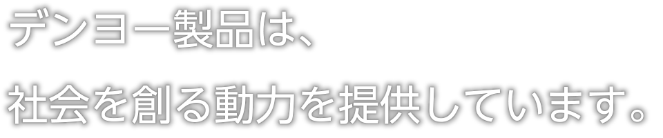 デンヨー製品は、社会を作る動力を提供しています。