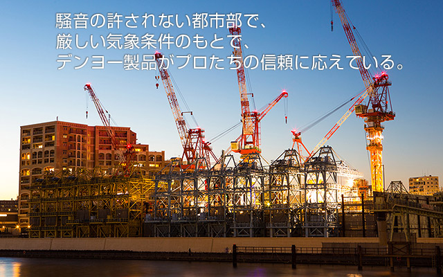 厳しい気象条件のもとで、騒音の許されない都市部で、デンヨー製品がプロたちの信頼に応えている。